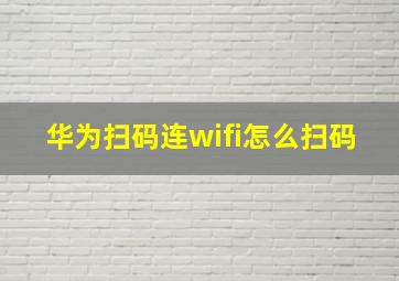 华为扫码连wifi怎么扫码