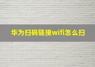 华为扫码链接wifi怎么扫