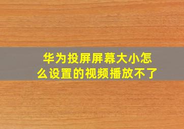 华为投屏屏幕大小怎么设置的视频播放不了