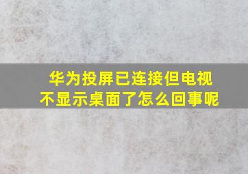 华为投屏已连接但电视不显示桌面了怎么回事呢