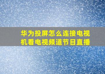 华为投屏怎么连接电视机看电视频道节目直播