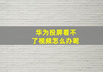 华为投屏看不了视频怎么办呢