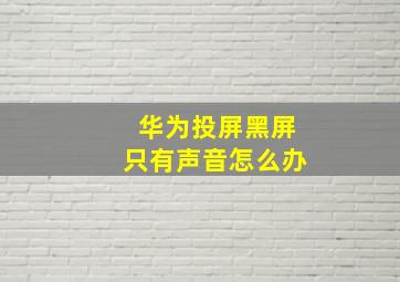 华为投屏黑屏只有声音怎么办