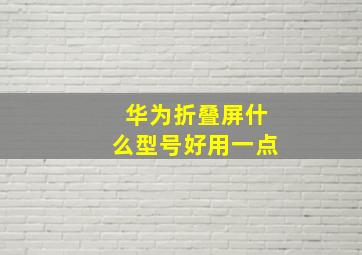 华为折叠屏什么型号好用一点