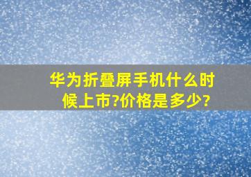 华为折叠屏手机什么时候上市?价格是多少?