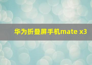 华为折叠屏手机mate x3