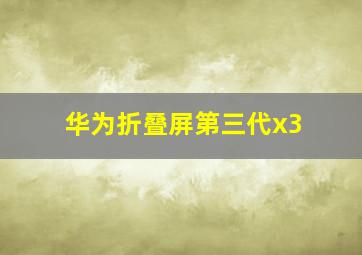 华为折叠屏第三代x3