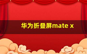 华为折叠屏mate x