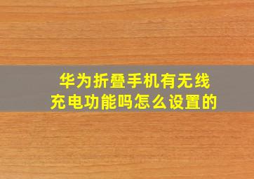 华为折叠手机有无线充电功能吗怎么设置的