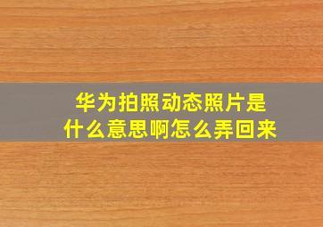 华为拍照动态照片是什么意思啊怎么弄回来