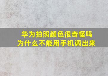 华为拍照颜色很奇怪吗为什么不能用手机调出来