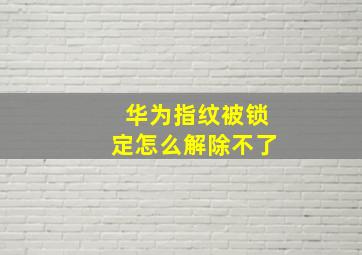 华为指纹被锁定怎么解除不了