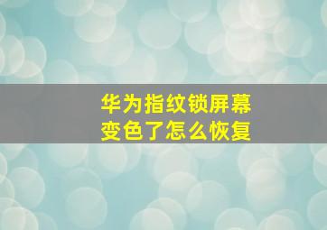 华为指纹锁屏幕变色了怎么恢复