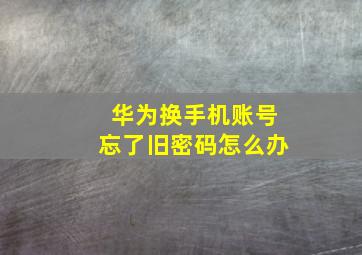 华为换手机账号忘了旧密码怎么办