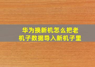 华为换新机怎么把老机子数据导入新机子里