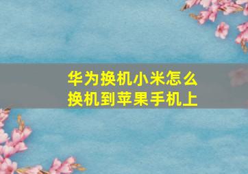 华为换机小米怎么换机到苹果手机上