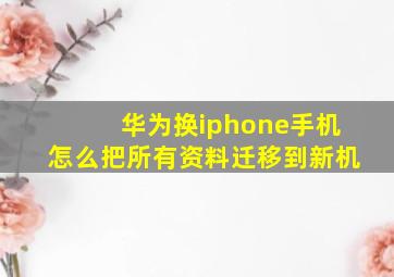 华为换iphone手机怎么把所有资料迁移到新机