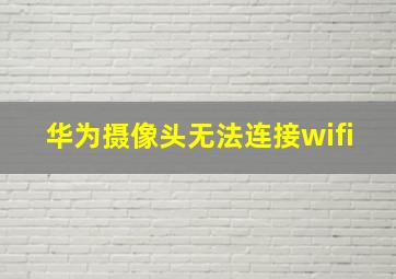 华为摄像头无法连接wifi