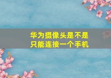 华为摄像头是不是只能连接一个手机