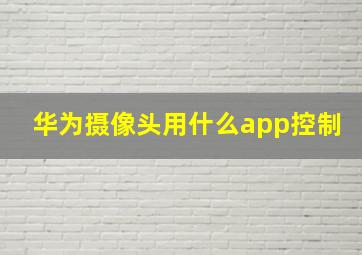 华为摄像头用什么app控制