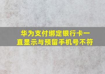 华为支付绑定银行卡一直显示与预留手机号不符