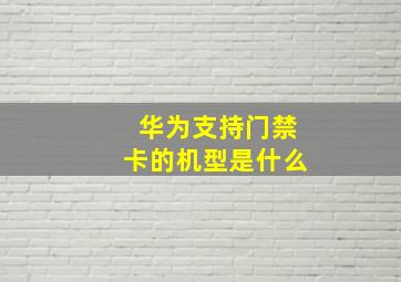 华为支持门禁卡的机型是什么