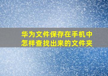 华为文件保存在手机中怎样查找出来的文件夹