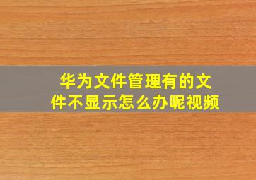 华为文件管理有的文件不显示怎么办呢视频