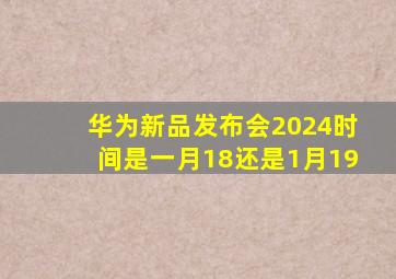 华为新品发布会2024时间是一月18还是1月19