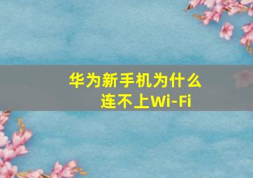 华为新手机为什么连不上Wi-Fi