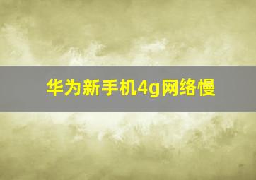 华为新手机4g网络慢