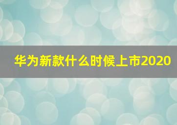 华为新款什么时候上市2020