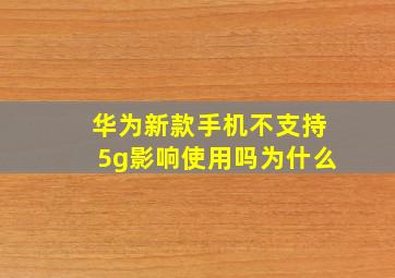 华为新款手机不支持5g影响使用吗为什么