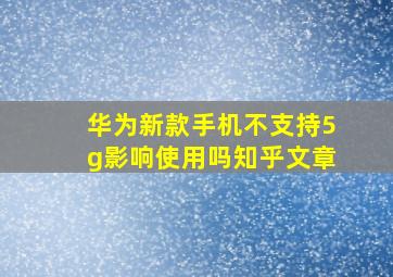 华为新款手机不支持5g影响使用吗知乎文章