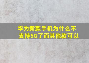 华为新款手机为什么不支持5G了而其他款可以