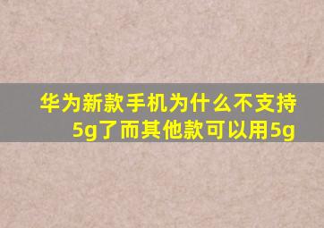 华为新款手机为什么不支持5g了而其他款可以用5g