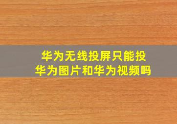 华为无线投屏只能投华为图片和华为视频吗