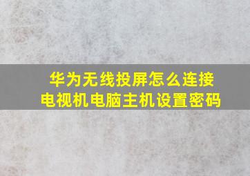 华为无线投屏怎么连接电视机电脑主机设置密码