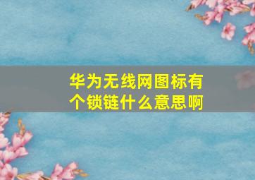 华为无线网图标有个锁链什么意思啊