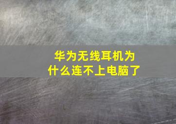 华为无线耳机为什么连不上电脑了