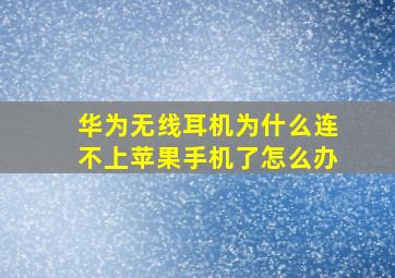 华为无线耳机为什么连不上苹果手机了怎么办