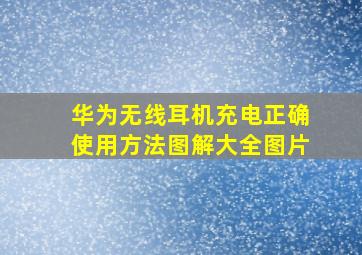 华为无线耳机充电正确使用方法图解大全图片