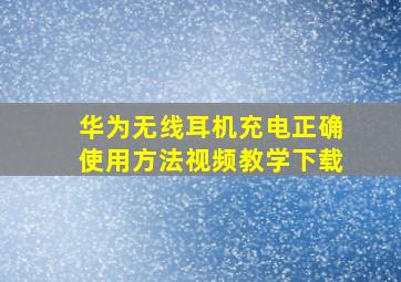 华为无线耳机充电正确使用方法视频教学下载