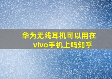 华为无线耳机可以用在vivo手机上吗知乎