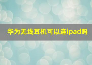 华为无线耳机可以连ipad吗