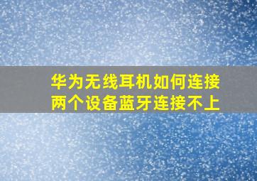 华为无线耳机如何连接两个设备蓝牙连接不上