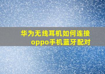 华为无线耳机如何连接oppo手机蓝牙配对