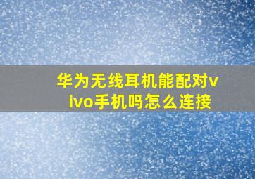 华为无线耳机能配对vivo手机吗怎么连接