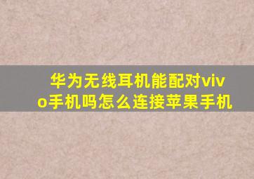 华为无线耳机能配对vivo手机吗怎么连接苹果手机