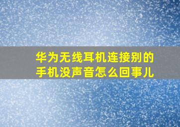 华为无线耳机连接别的手机没声音怎么回事儿